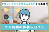 エン転職の評判＆口コミ！「やばい、ブラックな求人が多い」って本当？真相を独自アンケート調査で徹底検証