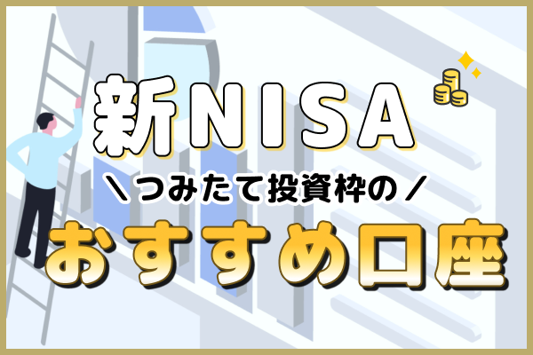 【新NISA】つみたて投資枠のおすすめ口座ランキング！初心者向けの選び方も解説