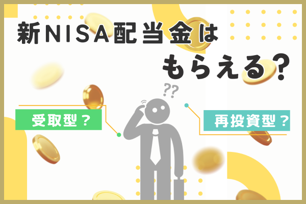 新NISAのつみたて投資枠で配当金は受け取れる？受取型と再投資型の違いも解説