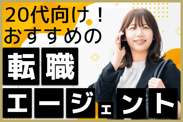 20代におすすめの転職エージェント！はじめての転職を成功に導く活用術＆選び方とは