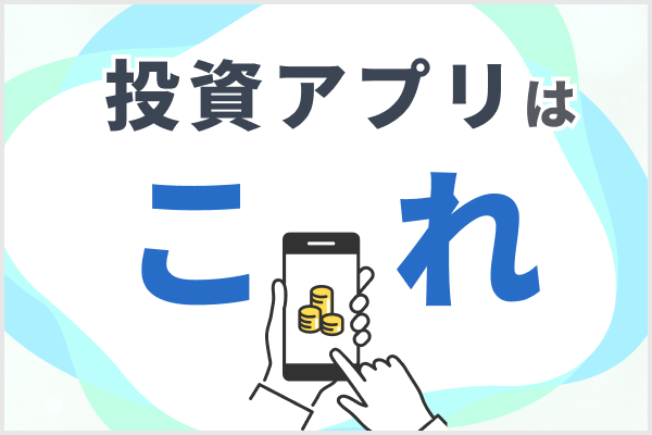 おすすめの投資アプリ11選！ 初心者にも人気の取引系投資アプリを詳しく解説！