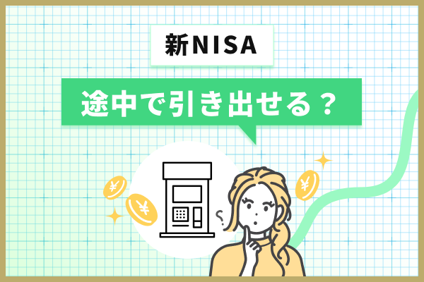 新NISAつみたて投資枠（旧つみたてNISA）は途中で引き出せる？引き出す方法も解説