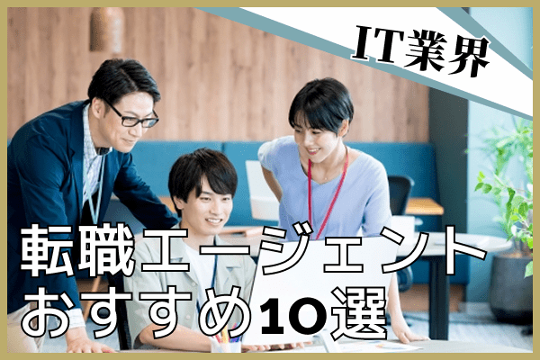 IT転職エージェントおすすめ比較10選｜年代・職種別の選び方と活用術