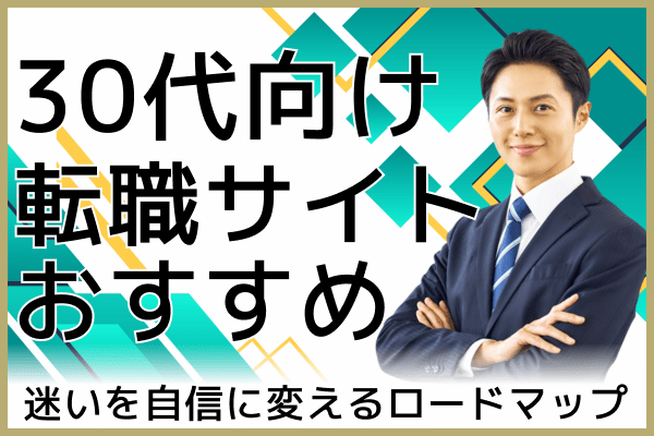 30代におすすめの転職サイト17選。迷いを自信に変えるロードマップ